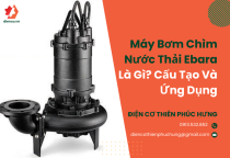 Máy bơm chìm nước thải Ebara là gì? Cấu tạo và ứng dụng Máy bơm chìm nước thải Ebara là gì? Cấu tạo và ứng dụng