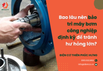Bao lâu nên bảo trì máy bơm công nghiệp định kỳ để tránh hư hỏng lớn?