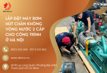 ​​​​​​​LẮP ĐẶT MÁY BƠM HÚT CHÂN KHÔNG VÒNG NƯỚC 2 CẤP CHO CÔNG TRÌNH Ở HÀ NỘI