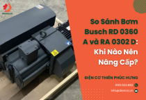 So Sánh Bơm Busch RD 0360 A và RA 0302 D: Khi Nào Nên Nâng Cấp?