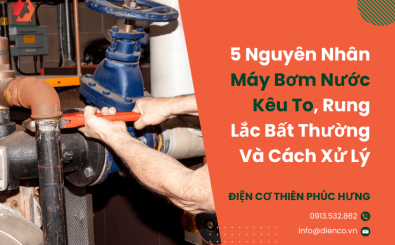5 Nguyên Nhân Máy Bơm Nước Kêu To, Rung Lắc Bất Thường Và Cách Xử Lý