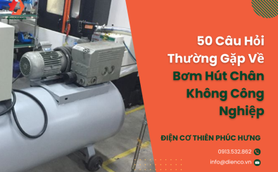 50 Câu Hỏi Thường Gặp Về Bơm Hút Chân Không Công Nghiệp