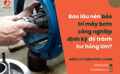 Bao lâu nên bảo trì máy bơm công nghiệp định kỳ để tránh hư hỏng lớn?
