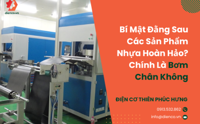 Bí Mật Đằng Sau Các Sản Phẩm Nhựa Hoàn Hảo? Chính Là Bơm Chân Không