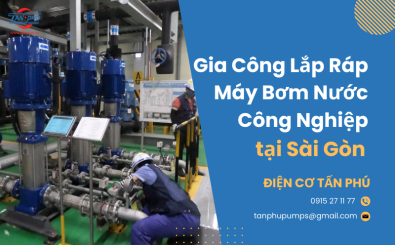 Gia công lắp ráp máy bơm nước công nghiệp tại Sài Gòn