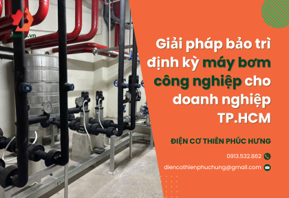 Giải pháp bảo trì định kỳ máy bơm công nghiệp cho doanh nghiệp TP.HCM