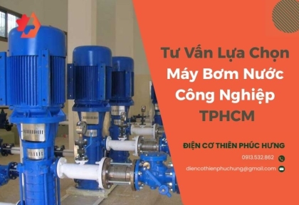 Tư Vấn Lựa Chọn Máy Bơm Nước Công Nghiệp TPHCM