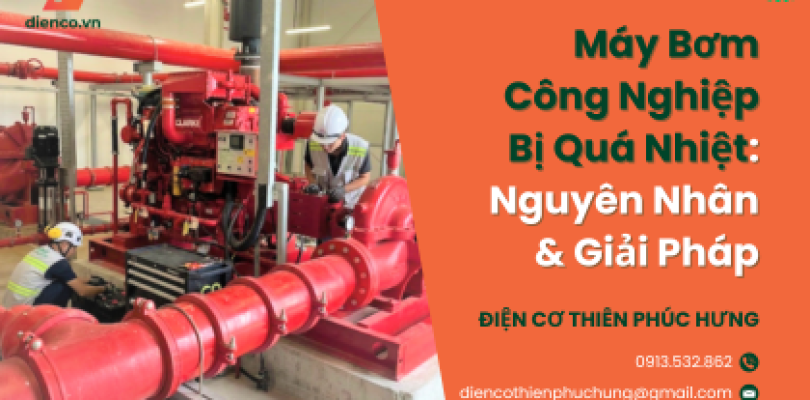 Máy Bơm Công Nghiệp Bị Quá Nhiệt: Nguyên Nhân & Giải Pháp