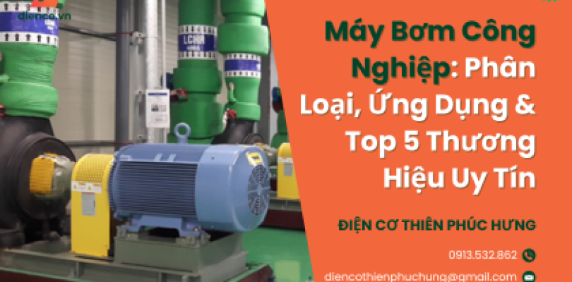 Máy Bơm Công Nghiệp: Phân Loại, Ứng Dụng & Top 5 Thương Hiệu Uy Tín
