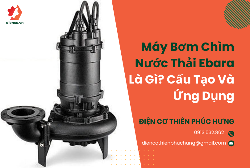 Máy bơm chìm nước thải Ebara là gì? Cấu tạo và ứng dụng