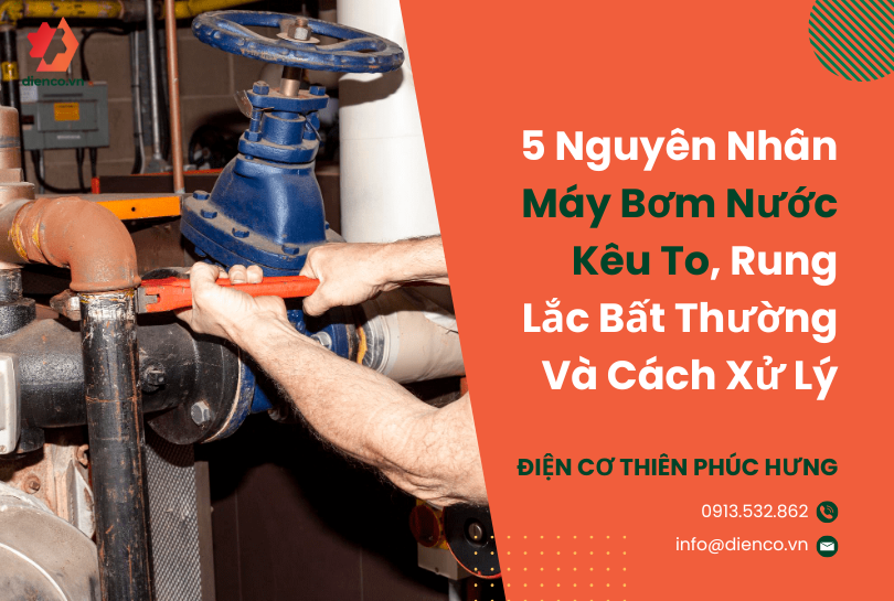 5 Nguyên Nhân Máy Bơm Nước Kêu To, Rung Lắc Bất Thường Và Cách Xử Lý