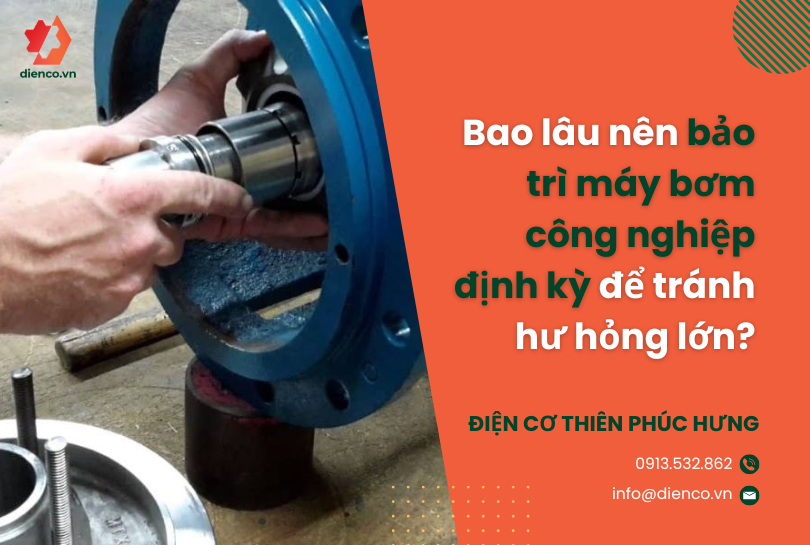 Bao lâu nên bảo trì máy bơm công nghiệp định kỳ để tránh hư hỏng lớn?