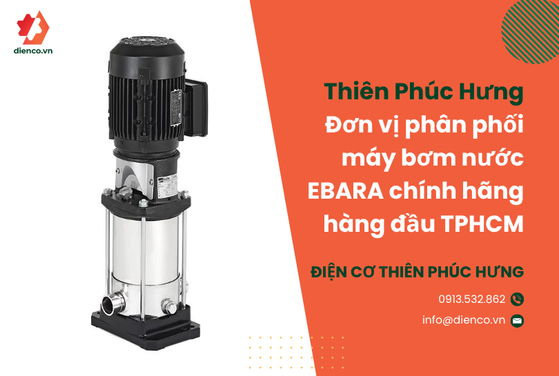 Thiên Phúc Hưng – Đơn vị phân phối Máy bơm nước EBARA chính hãng hàng đầu tại TP Hồ Chí Minh